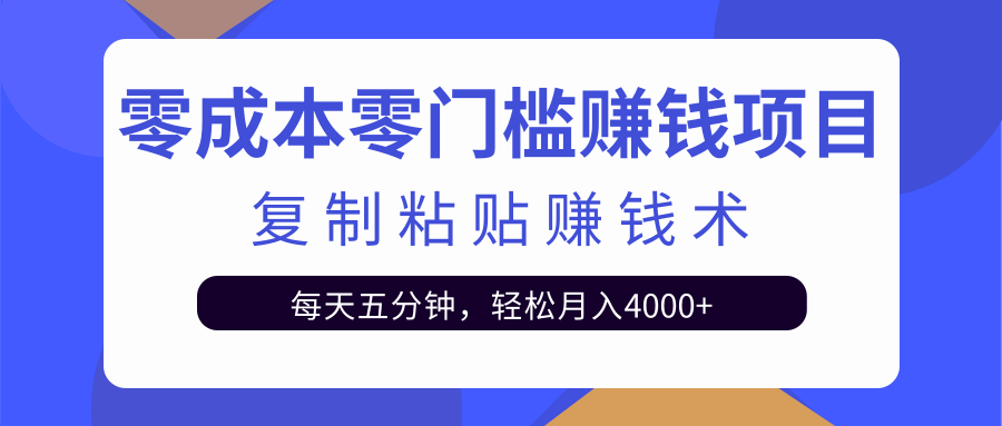 零成本零门槛赚钱项目之复制粘贴赚钱术，每天五分钟轻松月入4000+-零点项目大全