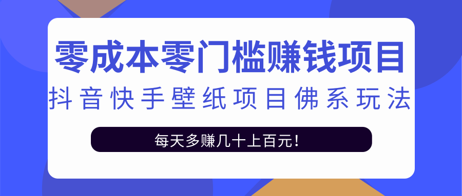 零成本零门槛赚钱项目：抖音快手壁纸项目佛系玩法，一天变现500+-零点项目大全