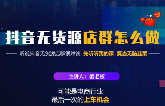 蟹老板·抖音无货源店群怎么做，吊打市面一大片《抖音无货源店群》的课程-零点项目大全