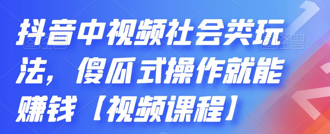 抖音中视频社会类玩法，傻瓜式操作就能赚钱【视频课程】-零点项目大全