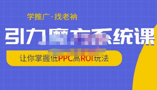 老衲·引力魔方系统课，让你掌握低PPC高ROI玩法，价值299元-零点项目大全