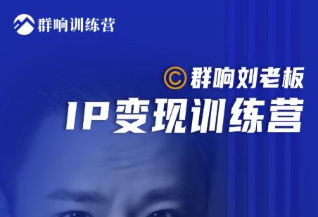 群响刘老板·IP变现训练营第6期：教你搞流量新姿势，IP打造获客私域经营-零点项目大全