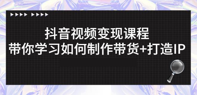 抖音短视频变现课程：带你学习如何制作带货+打造IP【41节】-零点项目大全