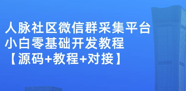 外面卖1000的人脉社区微信群采集平台小白0基础开发教程【源码+教程+对接】-零点项目大全