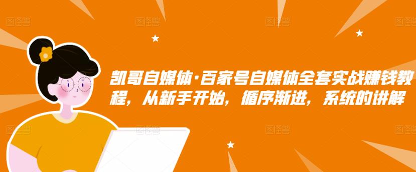 凯哥自媒体·百家号自媒体全套实战赚钱教程，从新手开始，循序渐进，系统的讲解-零点项目大全