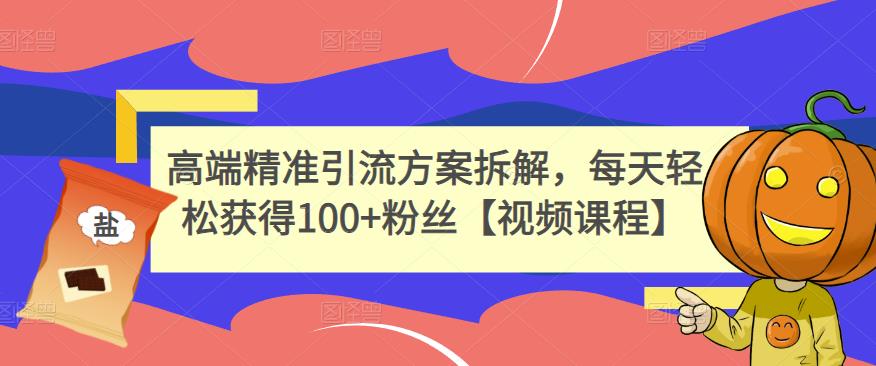 高端精准引流方案拆解，每天轻松获得100+粉丝【视频课程】-零点项目大全