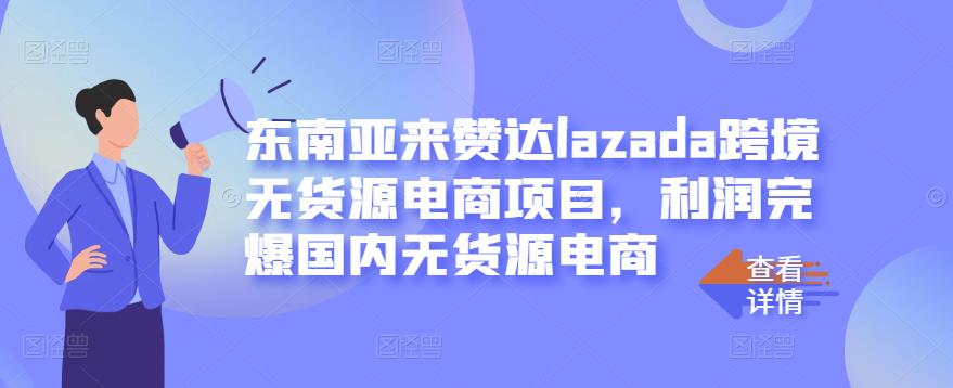 东南亚来赞达lazada跨境无货源电商项目，利润完爆国内无货源电商-零点项目大全