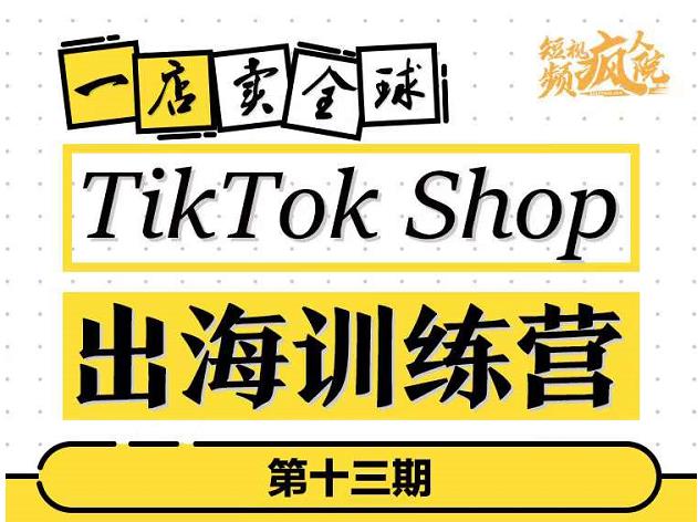 TikTokShop出海训练营（第十三期），打开全球流量新思维，出海抢占全球新流量，一店卖全球-零点项目大全