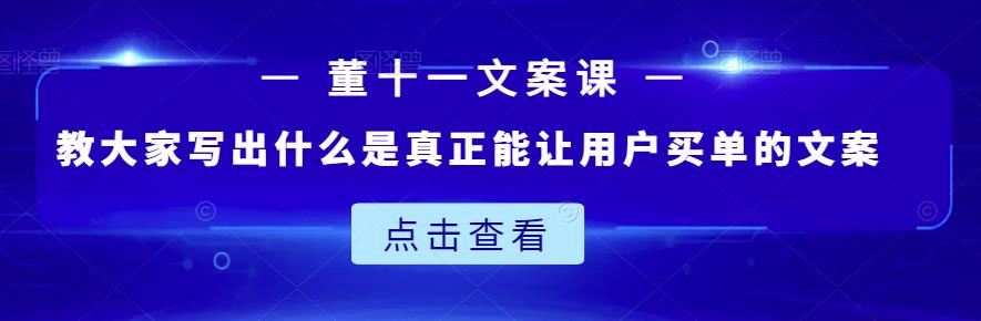 董十一文案课：教大家写出什么是真正能让用户买单的文案-零点项目大全