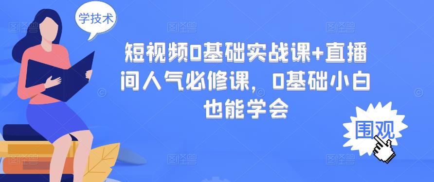 短视频0基础实战课+直播间人气必修课，0基础小白也能学会-零点项目大全