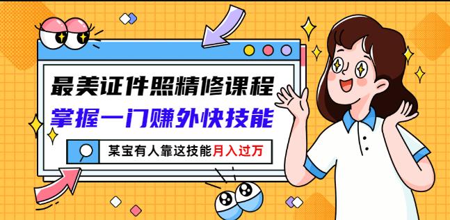 最美证件照精修课程：掌握一门赚外快技能，某宝有人靠这技能月入过万-零点项目大全