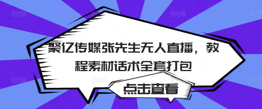 聚亿传媒张先生无人直播，教程素材话术全套打包-零点项目大全