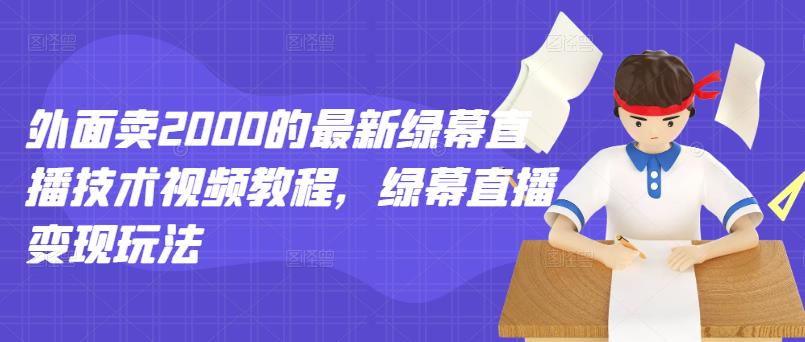 外面卖2000的最新绿幕直播技术视频教程，绿幕直播变现玩法-零点项目大全