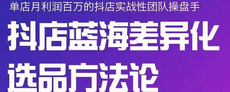 小卒抖店终极蓝海差异化选品方法论，全面介绍抖店无货源选品的所有方法-零点项目大全