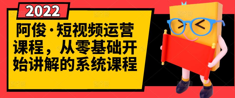 阿俊·短视频运营课程，从零基础开始讲解的系统课程-零点项目大全