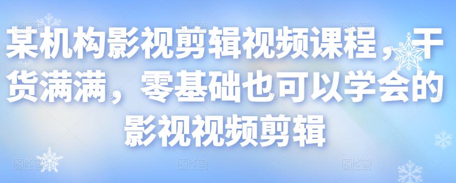 某机构影视剪辑视频课程，干货满满，零基础也可以学会的影视视频剪辑-零点项目大全