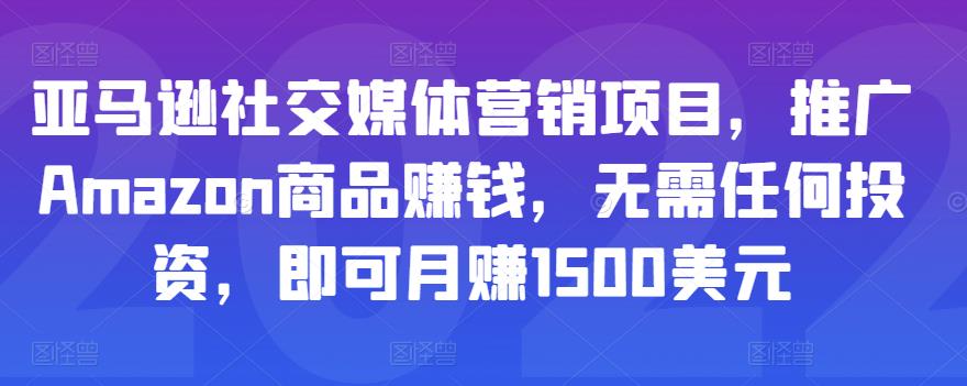 亚马逊社交媒体营销项目，推广Amazon商品赚钱，无需任何投资，即可月赚1500美元-零点项目大全