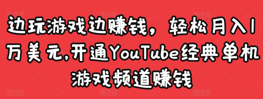 边玩游戏边赚钱，轻松月入1万美元，开通YouTube经典单机游戏频道赚钱-零点项目大全