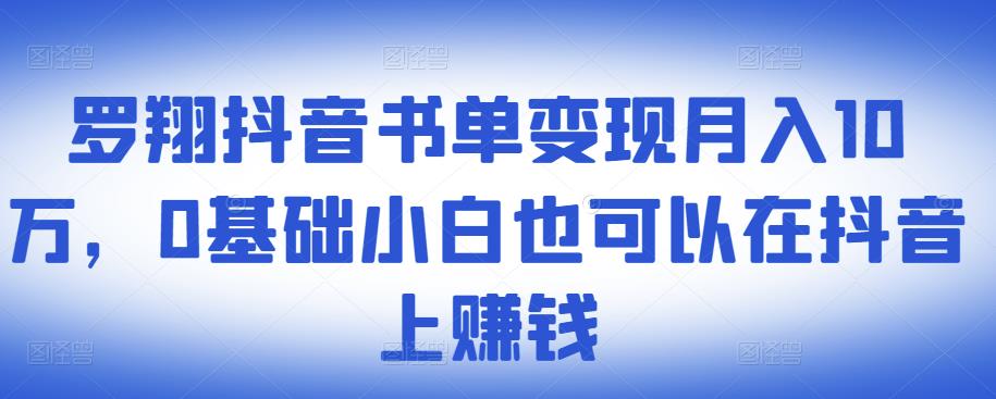 ​罗翔抖音书单变现月入10万，0基础小白也可以在抖音上赚钱-零点项目大全