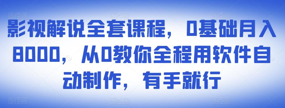 影视解说全套课程，0基础月入8000，从0教你全程用软件自动制作，有手就行-零点项目大全