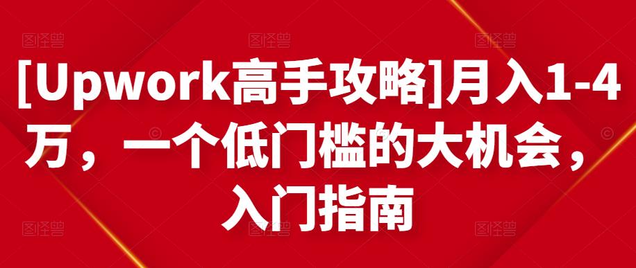 [Upwork高手攻略]月入1-4万，一个低门槛的大机会，入门指南-零点项目大全