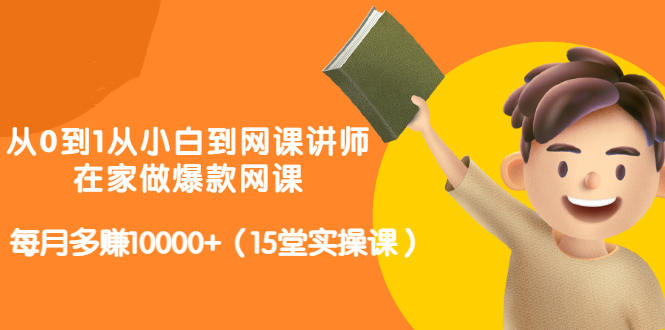 从0到1从小白到网课讲师：在家做爆款网课，每月多赚10000+（15堂实操课）-零点项目大全