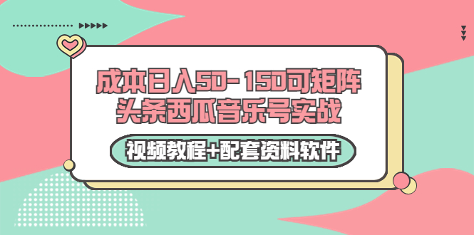 0成本日入50-150可矩阵头条西瓜音乐号实战（视频教程+配套资料软件）-零点项目大全