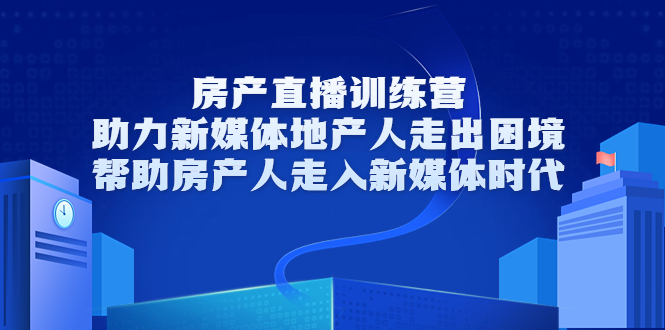 房产直播训练营，助力新媒体地产人走出困境，帮助房产人走入新媒体时代-零点项目大全