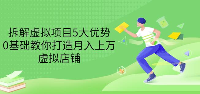 拆解虚拟项目5大优势，0基础教你打造月入上万虚拟店铺（无水印）-零点项目大全