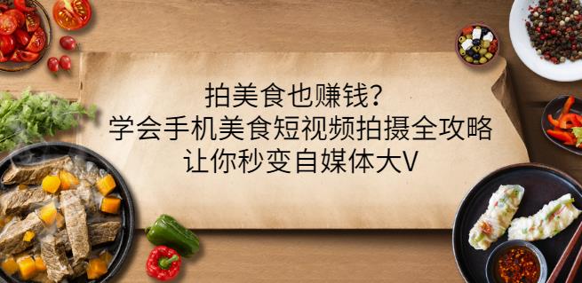 拍美食也赚钱？学会手机美食短视频拍摄全攻略，让你秒变自媒体大V-零点项目大全