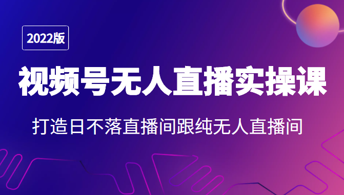 2022年视频号无人直播实操课，打造日不落直播间跟纯无人直播间-零点项目大全