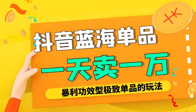 某公众号付费文章：抖音蓝海单品，一天卖一万！暴利功效型极致单品的玩法-零点项目大全