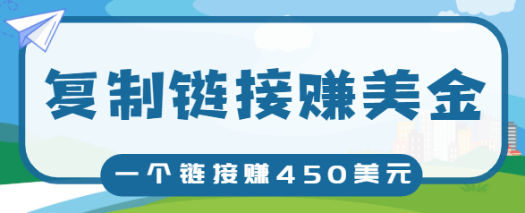 复制链接赚美元，一个链接可赚450+，利用链接点击即可赚钱的项目【视频教程】-零点项目大全