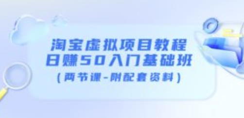 淘宝虚拟项目教程：日赚50入门基础班（两节课-附配套资料）-零点项目大全