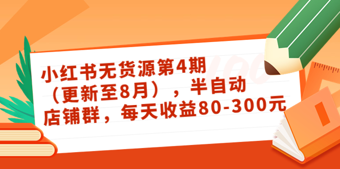 小红书无货源第4期（更新至8月），半自动店铺群，每天收益80-300-零点项目大全