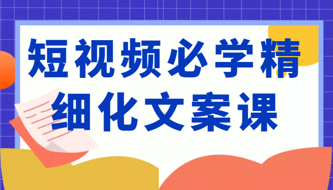 短视频必学精细化文案课，提升你的内容创作能力、升级迭代能力和变现力（价值333元）-零点项目大全