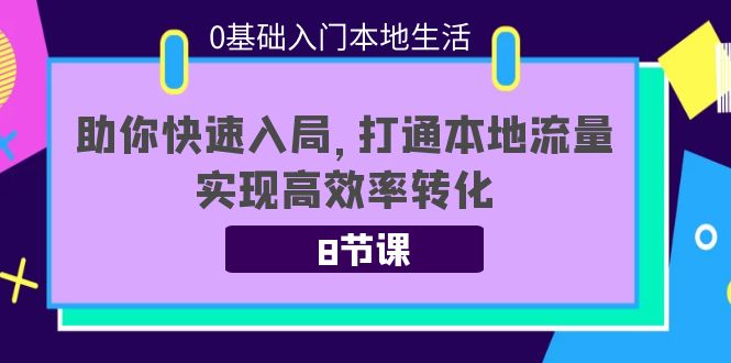 0基础入门本地生活：助你快速入局，8节课带你打通本地流量，实现高效率转化-零点项目大全