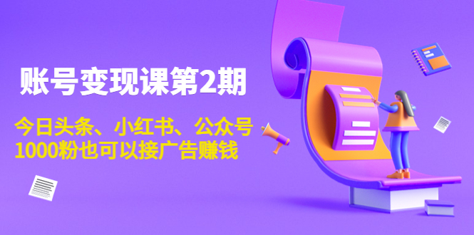 账号变现课第2期，今日头条、小红书、公众号，1000粉也可以接广告赚钱-零点项目大全