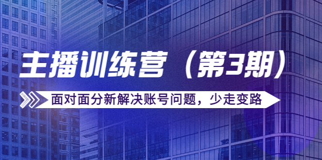 传媒主播训练营（第三期）面对面分新解决账号问题，少走变路（价值6000元）-零点项目大全