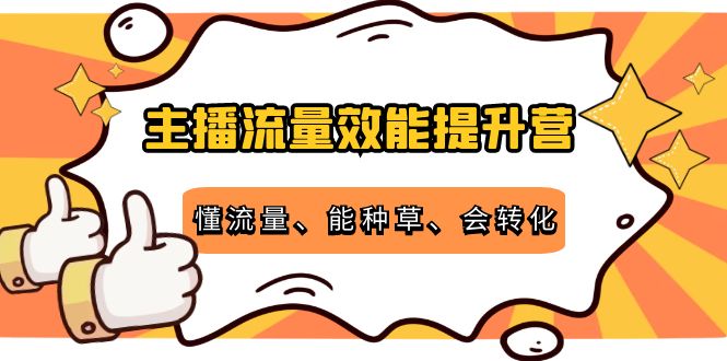 主播流量效能提升营：懂流量、能种草、会转化，清晰明确方法规则-零点项目大全