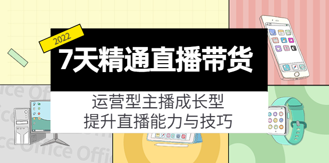 7天精通直播带货，运营型主播成长型，提升直播能力与技巧（19节课）-零点项目大全