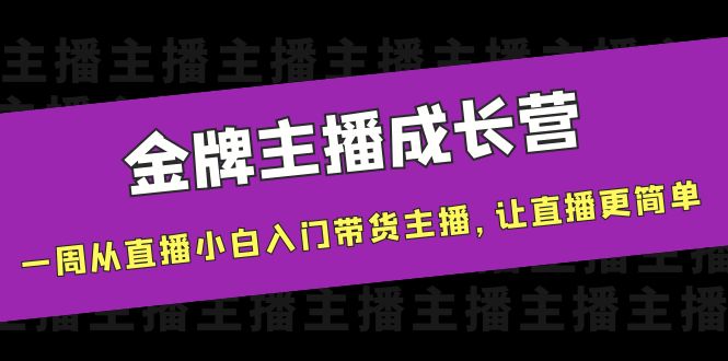 金牌主播成长营，一周从直播小白入门带货主播，让直播更简单-零点项目大全