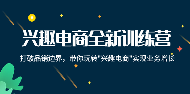 兴趣电商全新训练营：打破品销边界，带你玩转“兴趣电商“实现业务增长-零点项目大全