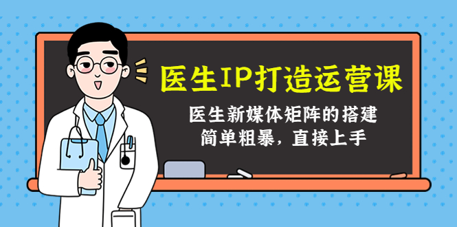 医生IP打造运营课，医生新媒体矩阵的搭建，简单粗暴，直接上手-零点项目大全