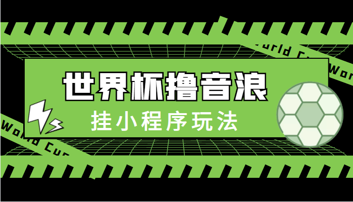 最新口子-世界杯撸音浪教程，挂小程序玩法（附最新抗封世界杯素材）-零点项目大全