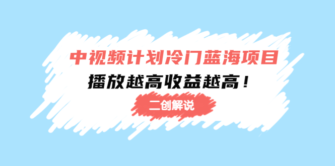 中视频计划冷门蓝海项目【二创解说】陪跑课程：播放越高收益越高-零点项目大全