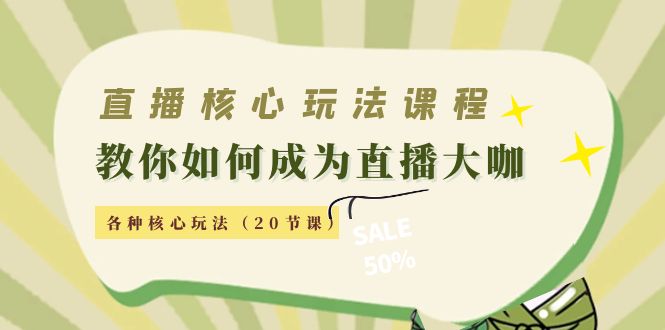 直播核心玩法：教你如何成为直播大咖，各种核心玩法（20节课）-零点项目大全