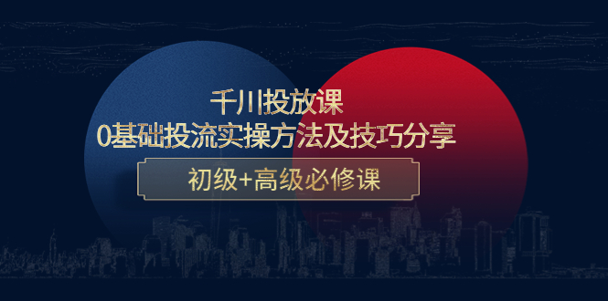 千川投放课：0基础投流实操方法及技巧分享，初级+高级必修课-零点项目大全