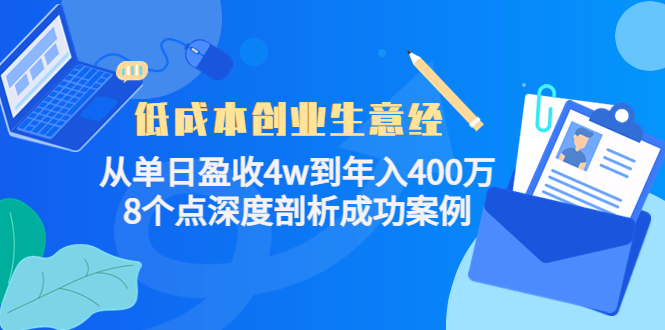 低成本创业生意经：从单日盈收4w到年入400万，8个点深度剖析成功案例-零点项目大全