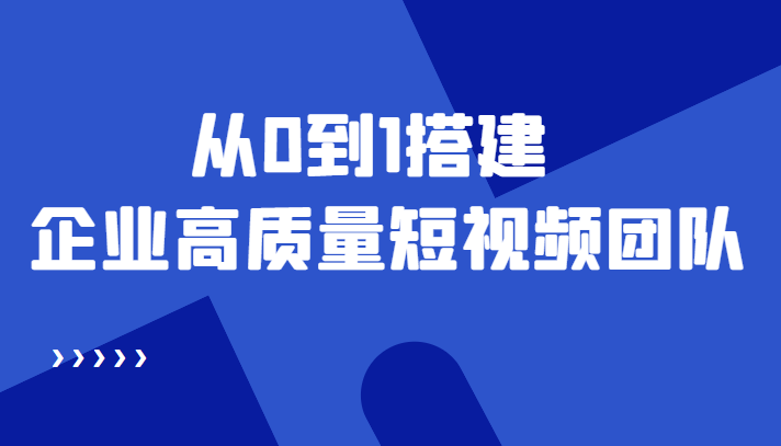 老板必学12节课，教你从0到1搭建企业高质量短视频团队，解决你的搭建难题-零点项目大全